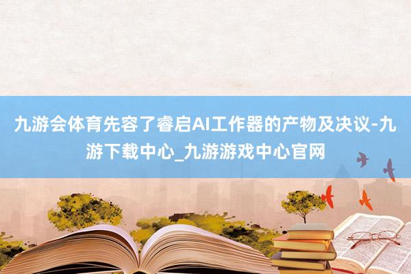 九游会体育先容了睿启AI工作器的产物及决议-九游下载中心_九游游戏中心官网