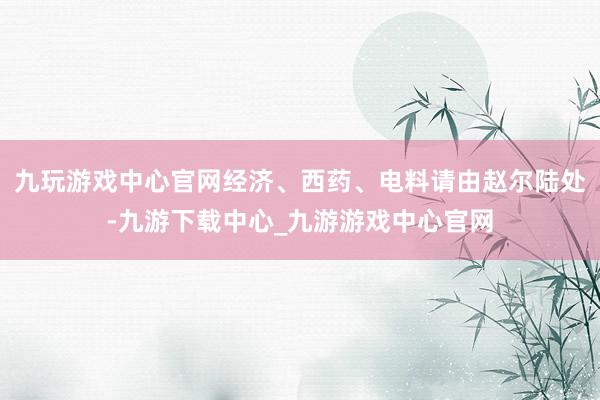 九玩游戏中心官网经济、西药、电料请由赵尔陆处-九游下载中心_九游游戏中心官网