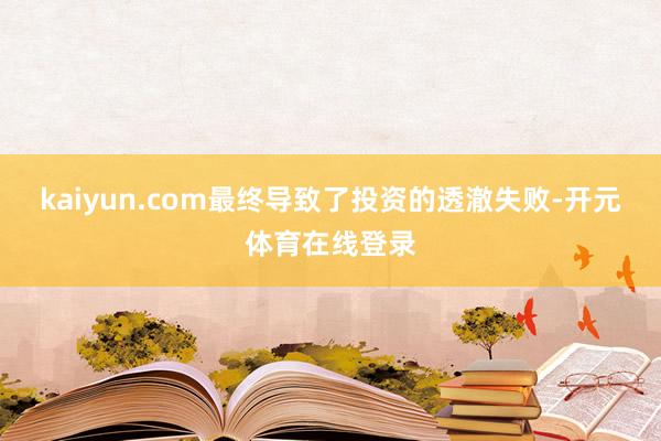 kaiyun.com最终导致了投资的透澈失败-开元体育在线登录