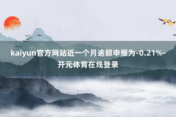 kaiyun官方网站近一个月逾额申报为-0.21%-开元体育在线登录