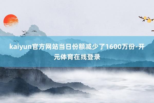 kaiyun官方网站当日份额减少了1600万份-开元体育在线登录