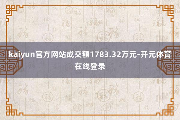 kaiyun官方网站成交额1783.32万元-开元体育在线登录