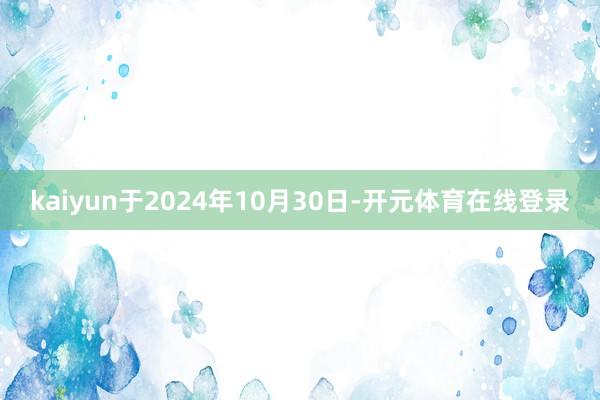 kaiyun于2024年10月30日-开元体育在线登录