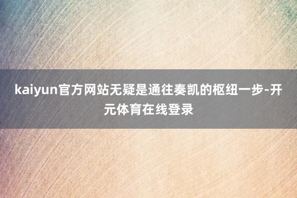 kaiyun官方网站无疑是通往奏凯的枢纽一步-开元体育在线登录