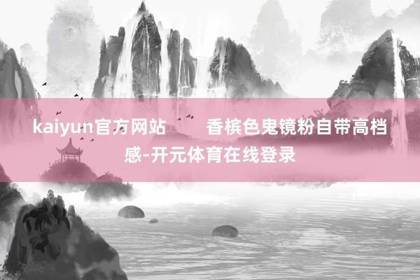 kaiyun官方网站        香槟色鬼镜粉自带高档感-开元体育在线登录