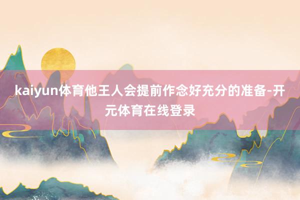 kaiyun体育他王人会提前作念好充分的准备-开元体育在线登录