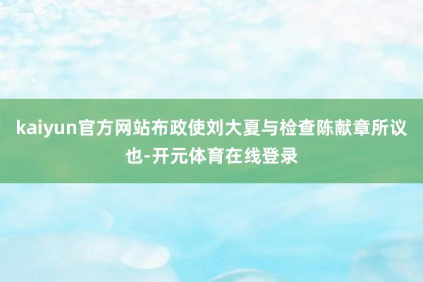 kaiyun官方网站布政使刘大夏与检查陈献章所议也-开元体育在线登录