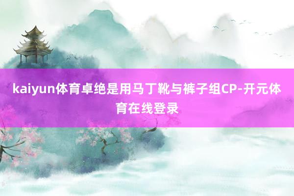 kaiyun体育卓绝是用马丁靴与裤子组CP-开元体育在线登录