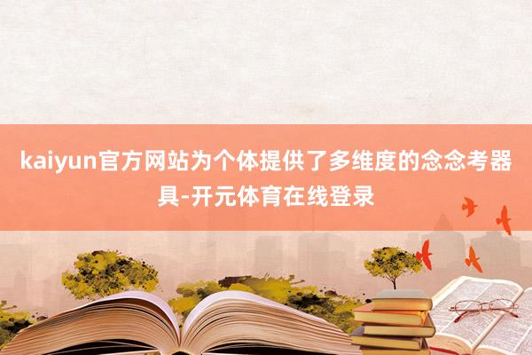 kaiyun官方网站为个体提供了多维度的念念考器具-开元体育在线登录