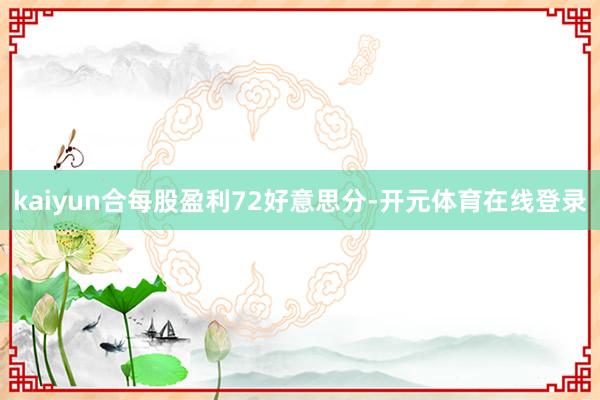 kaiyun合每股盈利72好意思分-开元体育在线登录