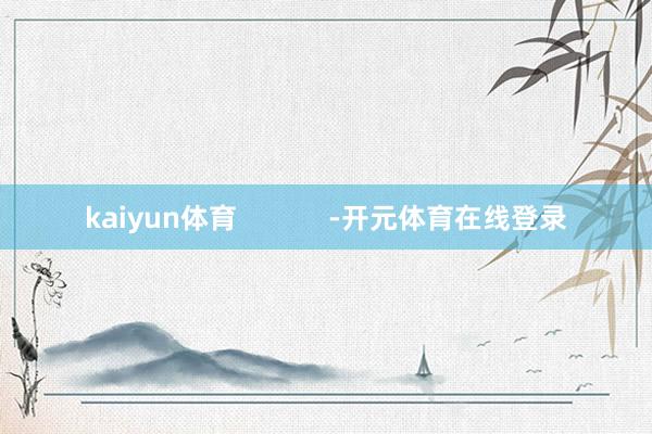 kaiyun体育            -开元体育在线登录