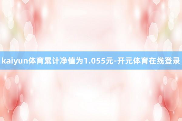 kaiyun体育累计净值为1.055元-开元体育在线登录