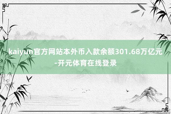 kaiyun官方网站本外币入款余额301.68万亿元-开元体育在线登录