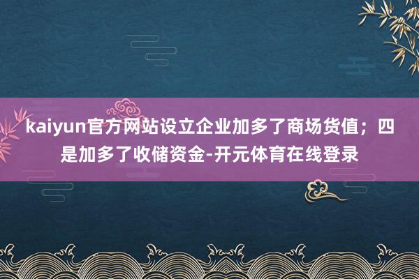 kaiyun官方网站设立企业加多了商场货值；四是加多了收储资金-开元体育在线登录