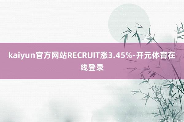 kaiyun官方网站RECRUIT涨3.45%-开元体育在线登录