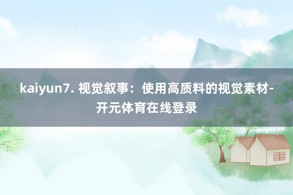 kaiyun7. 视觉叙事：使用高质料的视觉素材-开元体育在线登录