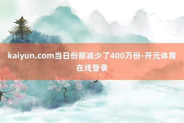 kaiyun.com当日份额减少了400万份-开元体育在线登录