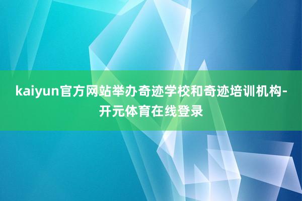 kaiyun官方网站举办奇迹学校和奇迹培训机构-开元体育在线登录