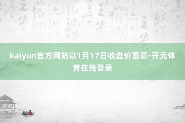 kaiyun官方网站以1月17日收盘价蓄意-开元体育在线登录