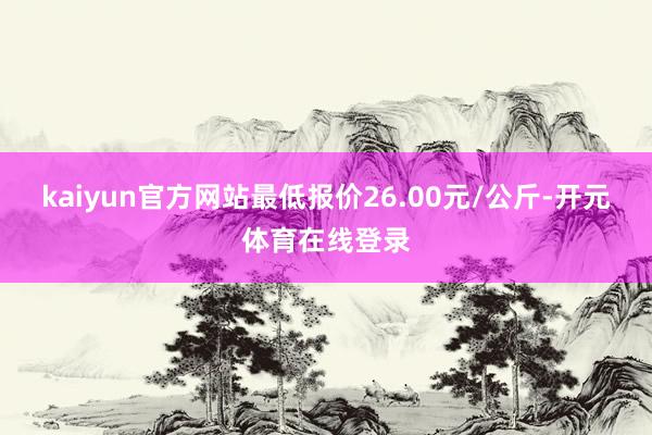 kaiyun官方网站最低报价26.00元/公斤-开元体育在线登录