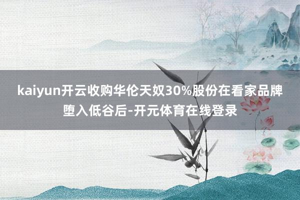 kaiyun开云收购华伦天奴30%股份在看家品牌堕入低谷后-开元体育在线登录