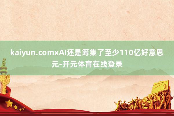 kaiyun.comxAI还是筹集了至少110亿好意思元-开元体育在线登录