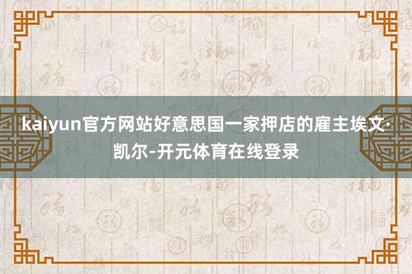 kaiyun官方网站好意思国一家押店的雇主埃文·凯尔-开元体育在线登录