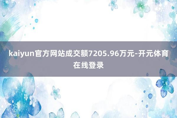 kaiyun官方网站成交额7205.96万元-开元体育在线登