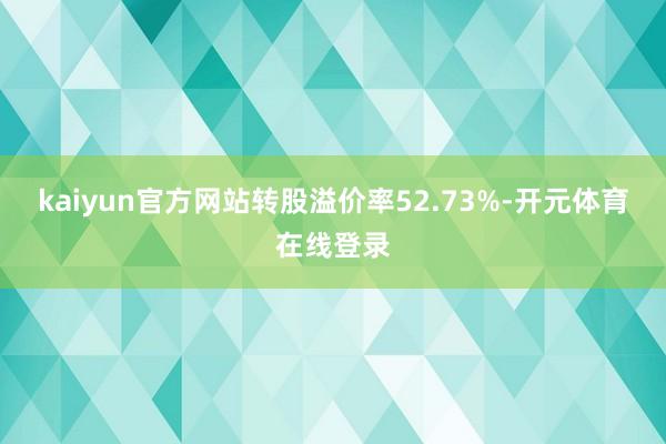 kaiyun官方网站转股溢价率52.73%-开元体育在线登录