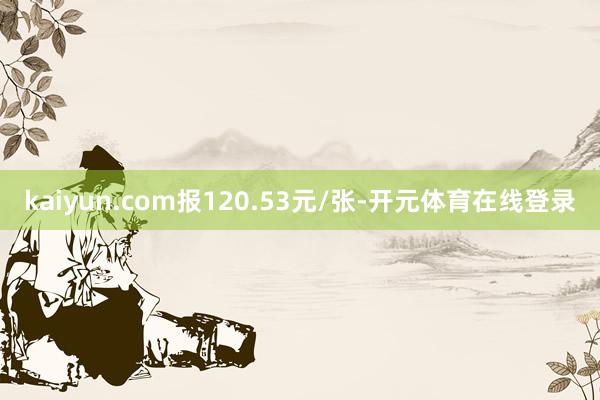 kaiyun.com报120.53元/张-开元体育在线登录