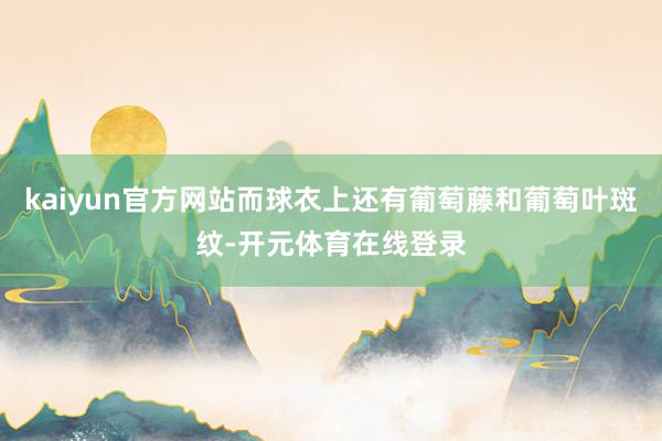 kaiyun官方网站而球衣上还有葡萄藤和葡萄叶斑纹-开元体育在线登录