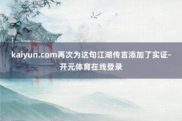 kaiyun.com再次为这句江湖传言添加了实证-开元体育在线登录