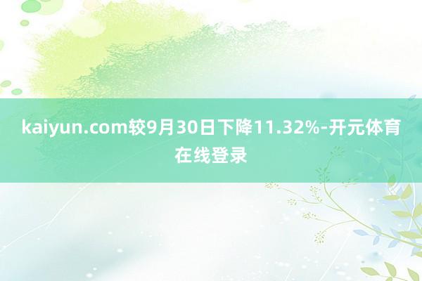 kaiyun.com较9月30日下降11.32%-开元体育在