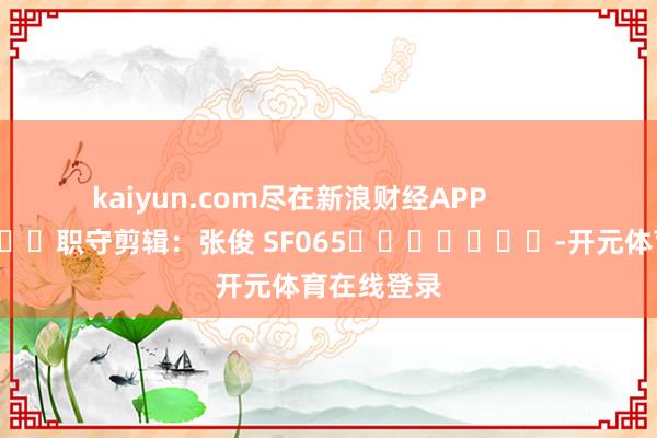 kaiyun.com尽在新浪财经APP           