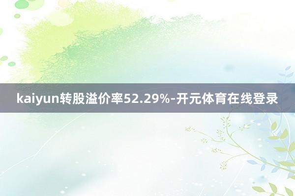kaiyun转股溢价率52.29%-开元体育在线登录