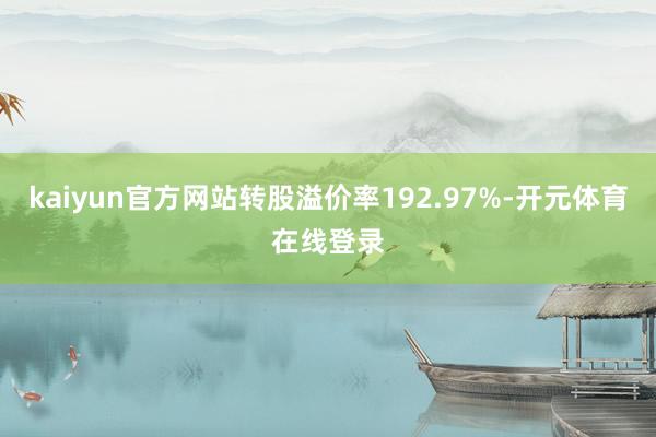 kaiyun官方网站转股溢价率192.97%-开元体育在线登录