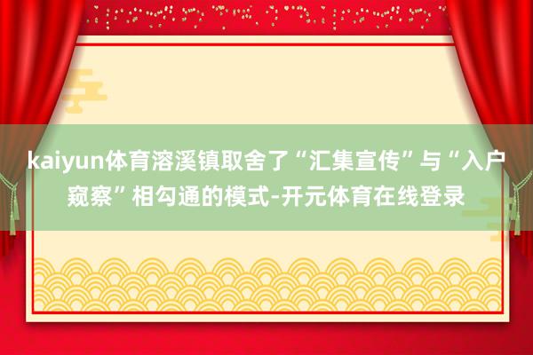 kaiyun体育溶溪镇取舍了“汇集宣传”与“入户窥察”相勾通