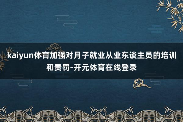 kaiyun体育加强对月子就业从业东谈主员的培训和责罚-开元