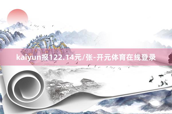 kaiyun报122.14元/张-开元体育在线登录