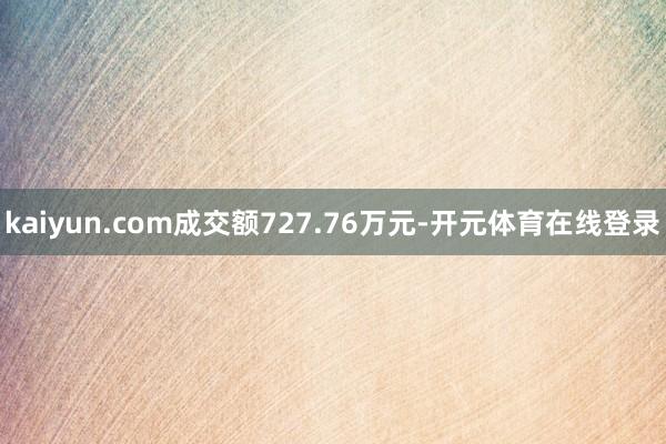 kaiyun.com成交额727.76万元-开元体育在线登录