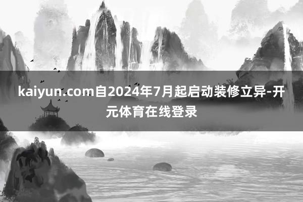 kaiyun.com自2024年7月起启动装修立异-开元体育