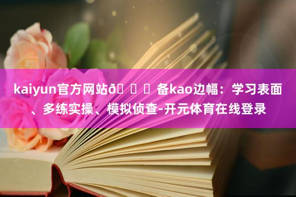 kaiyun官方网站🌟备kao边幅：学习表面、多练实操、模拟
