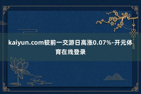 kaiyun.com较前一交游日高涨0.07%-开元体育在线