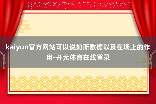kaiyun官方网站可以说如斯数据以及在场上的作用-开元体育在线登录