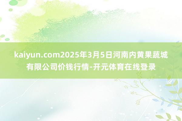 kaiyun.com2025年3月5日河南内黄果蔬城有限公司