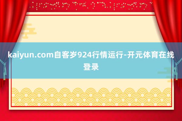 kaiyun.com自客岁924行情运行-开元体育在线登录