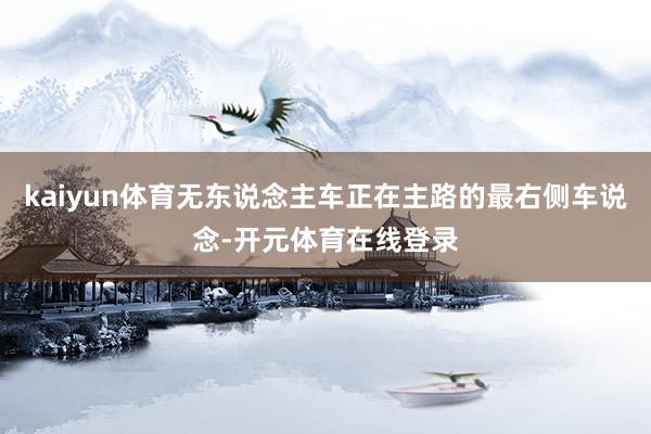kaiyun体育无东说念主车正在主路的最右侧车说念-开元体育在线登录