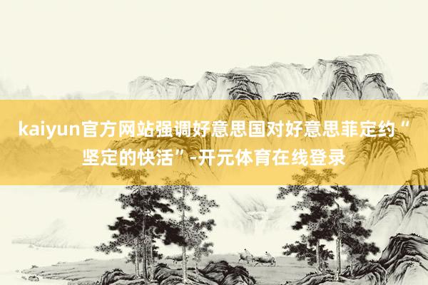 kaiyun官方网站强调好意思国对好意思菲定约“坚定的快活”-开元体育在线登录