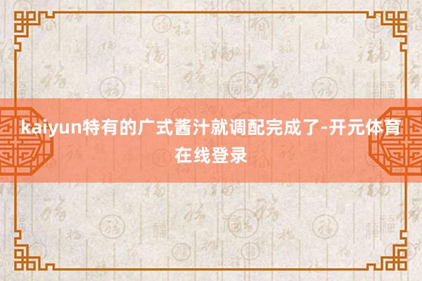 kaiyun特有的广式酱汁就调配完成了-开元体育在线登录