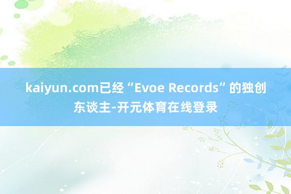 kaiyun.com已经“Evoe Records”的独创东